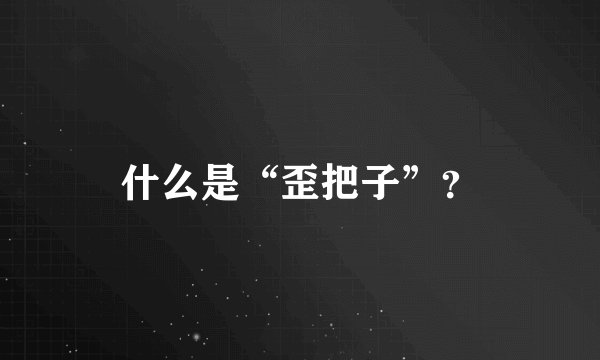 什么是“歪把子”？