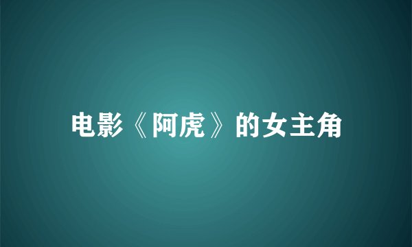 电影《阿虎》的女主角