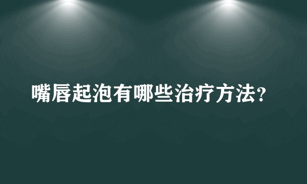 嘴唇起泡有哪些治疗方法？