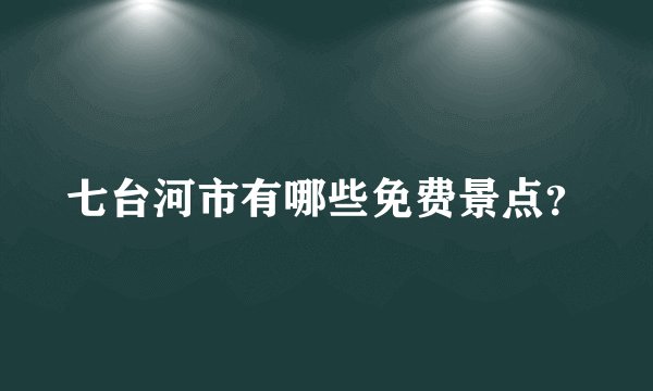 七台河市有哪些免费景点？