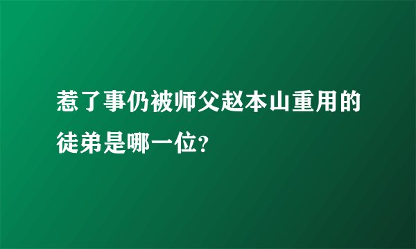 惹了事仍被师父赵本山重用的徒弟是哪一位？