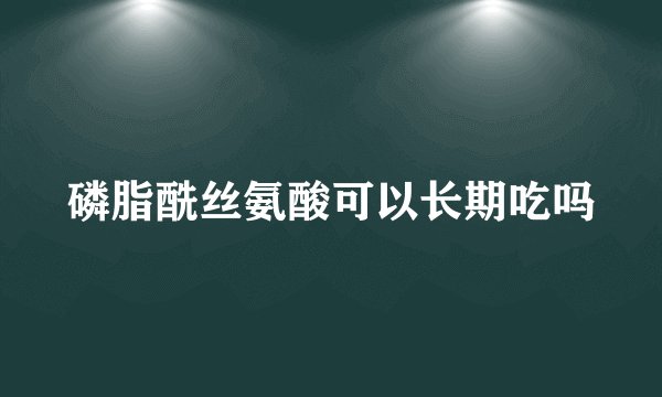 磷脂酰丝氨酸可以长期吃吗
