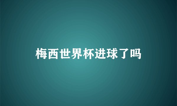 梅西世界杯进球了吗