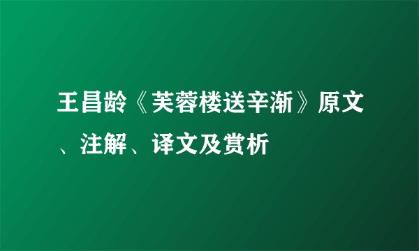 王昌龄《芙蓉楼送辛渐》原文、注解、译文及赏析