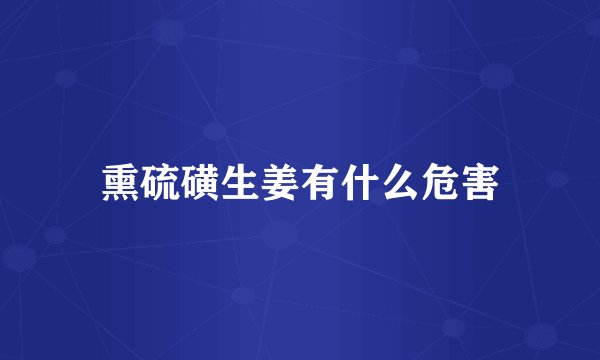 熏硫磺生姜有什么危害