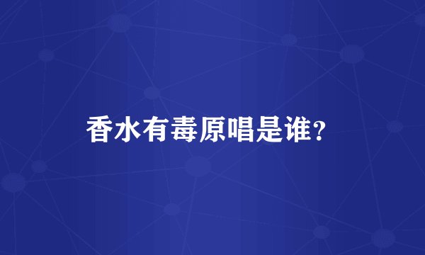 香水有毒原唱是谁？