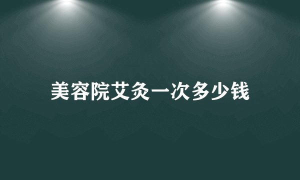 美容院艾灸一次多少钱