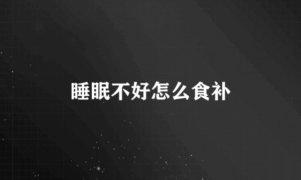 睡眠不好怎么食补