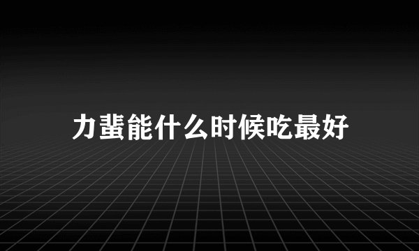 力蜚能什么时候吃最好
