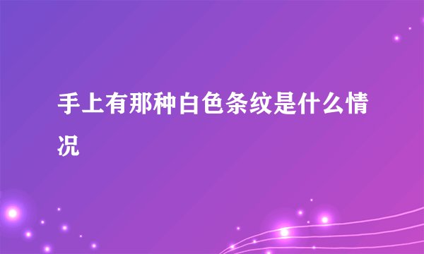 手上有那种白色条纹是什么情况