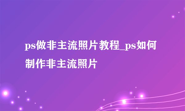 ps做非主流照片教程_ps如何制作非主流照片