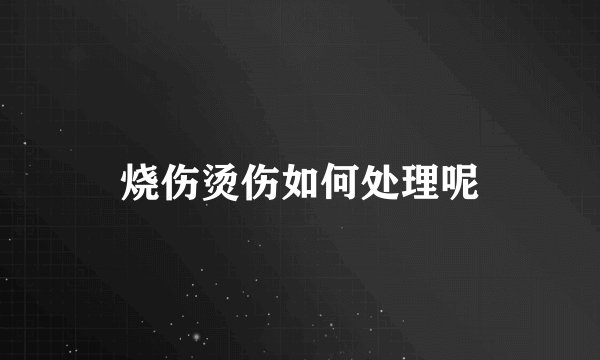 烧伤烫伤如何处理呢