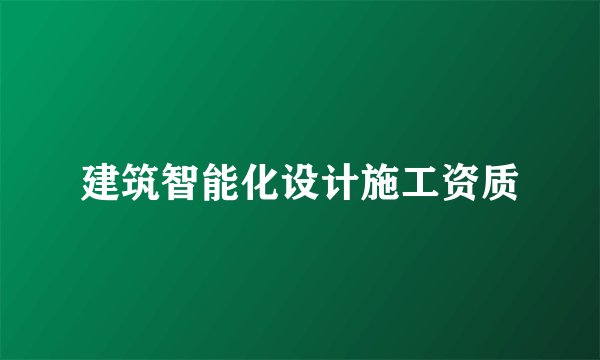 建筑智能化设计施工资质