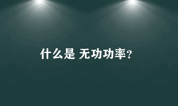 什么是 无功功率？