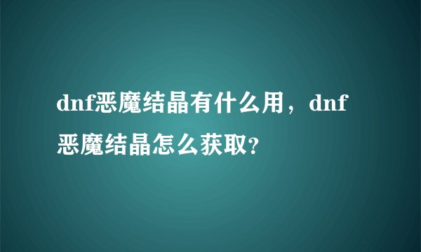 dnf恶魔结晶有什么用，dnf恶魔结晶怎么获取？