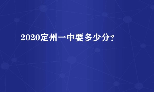 2020定州一中要多少分？