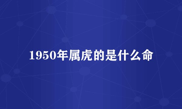 1950年属虎的是什么命