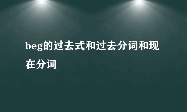 beg的过去式和过去分词和现在分词