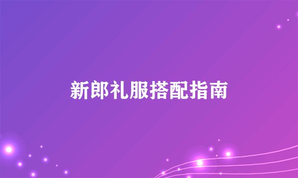 新郎礼服搭配指南