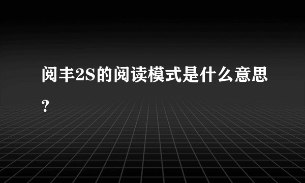 阅丰2S的阅读模式是什么意思？