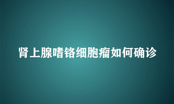 肾上腺嗜铬细胞瘤如何确诊