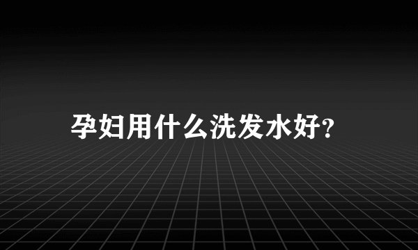 孕妇用什么洗发水好？
