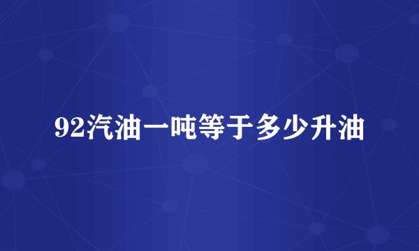 92汽油一吨等于多少升油