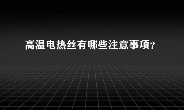 高温电热丝有哪些注意事项?