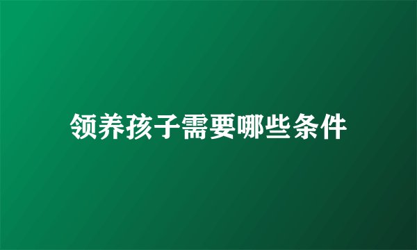 领养孩子需要哪些条件