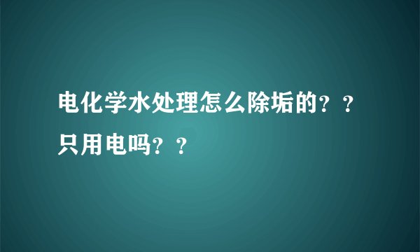 电化学水处理怎么除垢的？？只用电吗？？