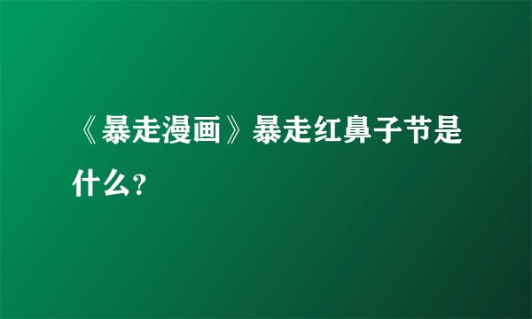 《暴走漫画》暴走红鼻子节是什么?