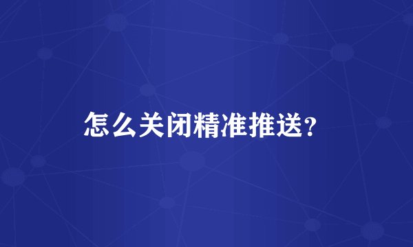 怎么关闭精准推送？