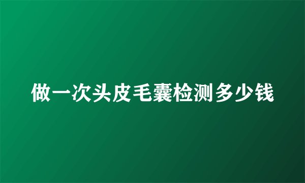 做一次头皮毛囊检测多少钱