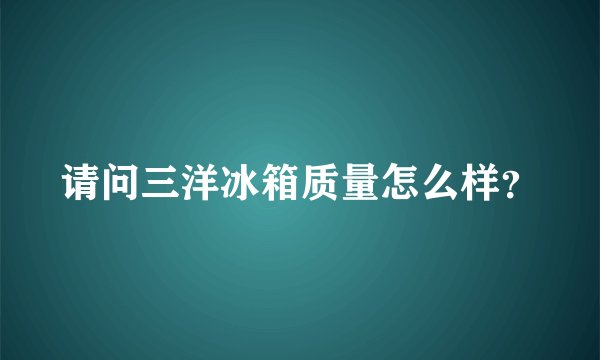 请问三洋冰箱质量怎么样？
