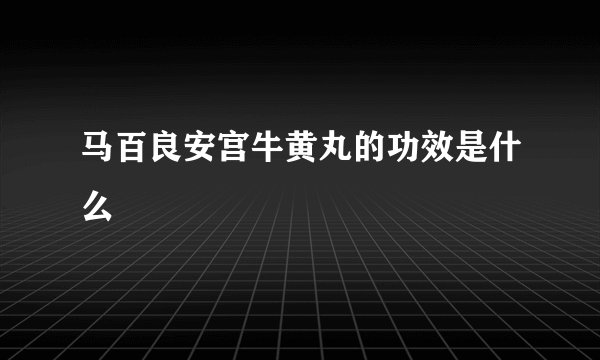 马百良安宫牛黄丸的功效是什么
