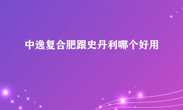 中逸复合肥跟史丹利哪个好用