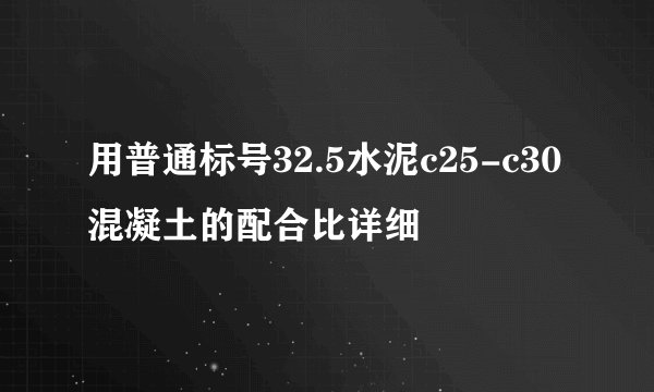 用普通标号32.5水泥c25-c30混凝土的配合比详细