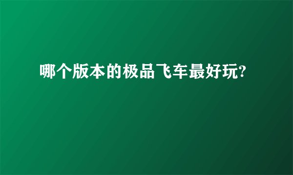 哪个版本的极品飞车最好玩?