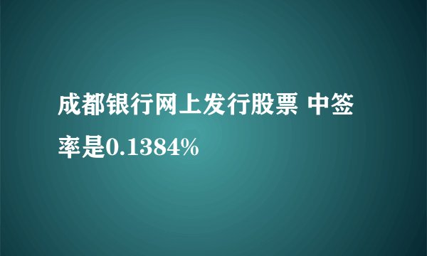 成都银行网上发行股票 中签率是0.1384%