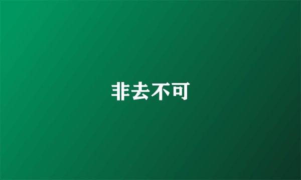 非去不可