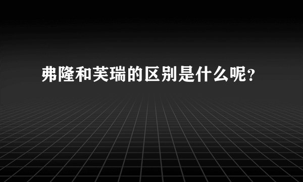 弗隆和芙瑞的区别是什么呢？