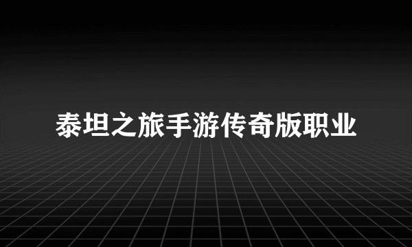 泰坦之旅手游传奇版职业