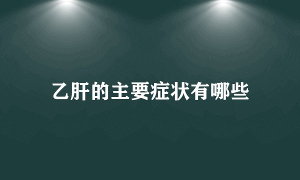 乙肝的主要症状有哪些