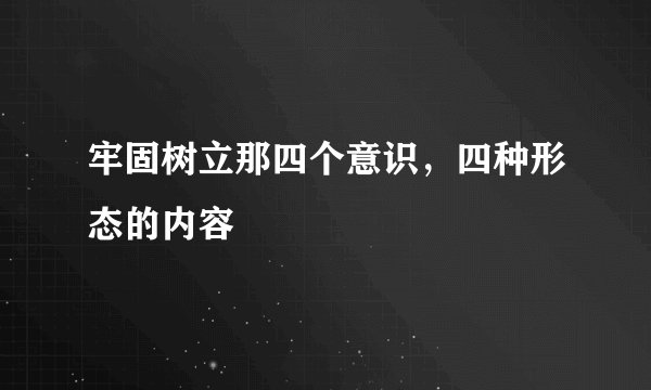 牢固树立那四个意识，四种形态的内容
