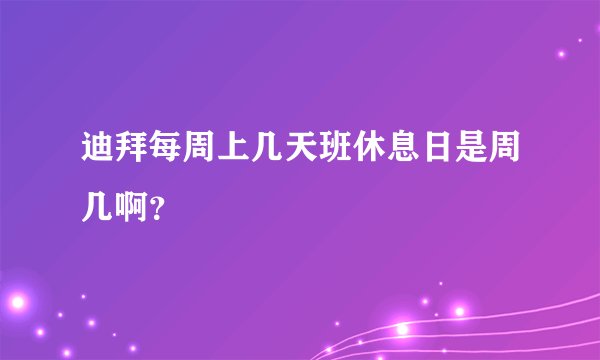 迪拜每周上几天班休息日是周几啊?