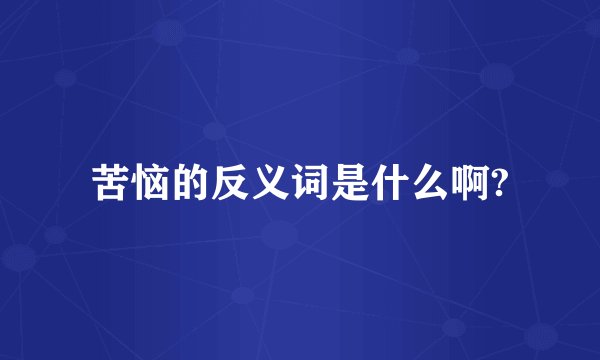 苦恼的反义词是什么啊?