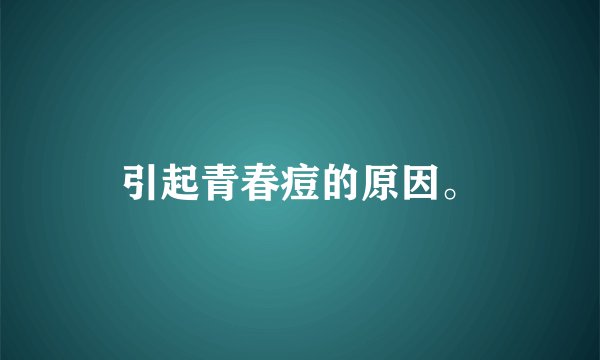 引起青春痘的原因。