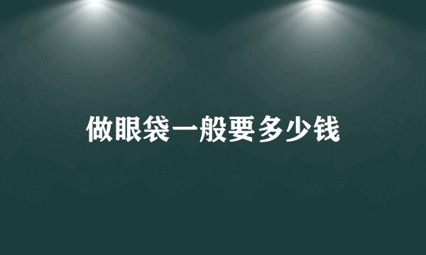 做眼袋一般要多少钱