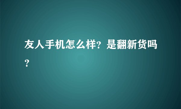 友人手机怎么样？是翻新货吗？