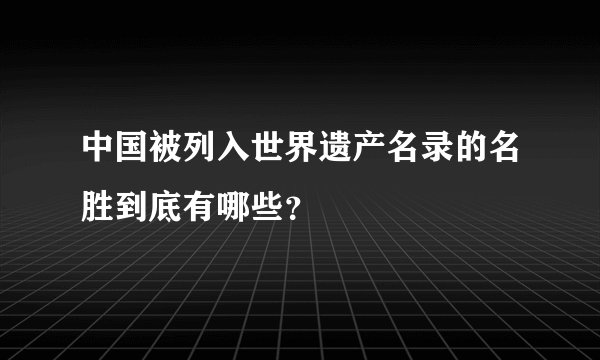 中国被列入世界遗产名录的名胜到底有哪些?